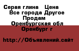 Серая глина › Цена ­ 600 - Все города Другое » Продам   . Оренбургская обл.,Оренбург г.